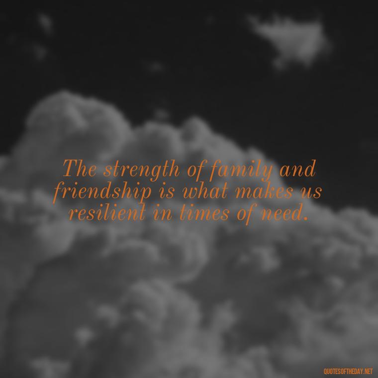 The strength of family and friendship is what makes us resilient in times of need. - Short Family And Friends Quotes