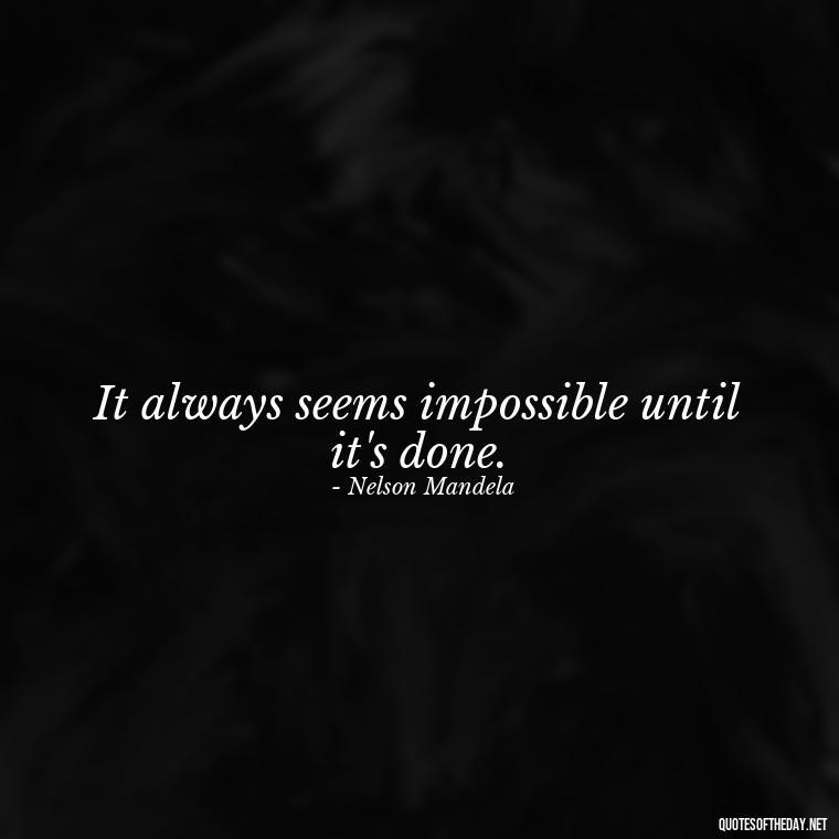 It always seems impossible until it's done. - Short Optimistic Quotes