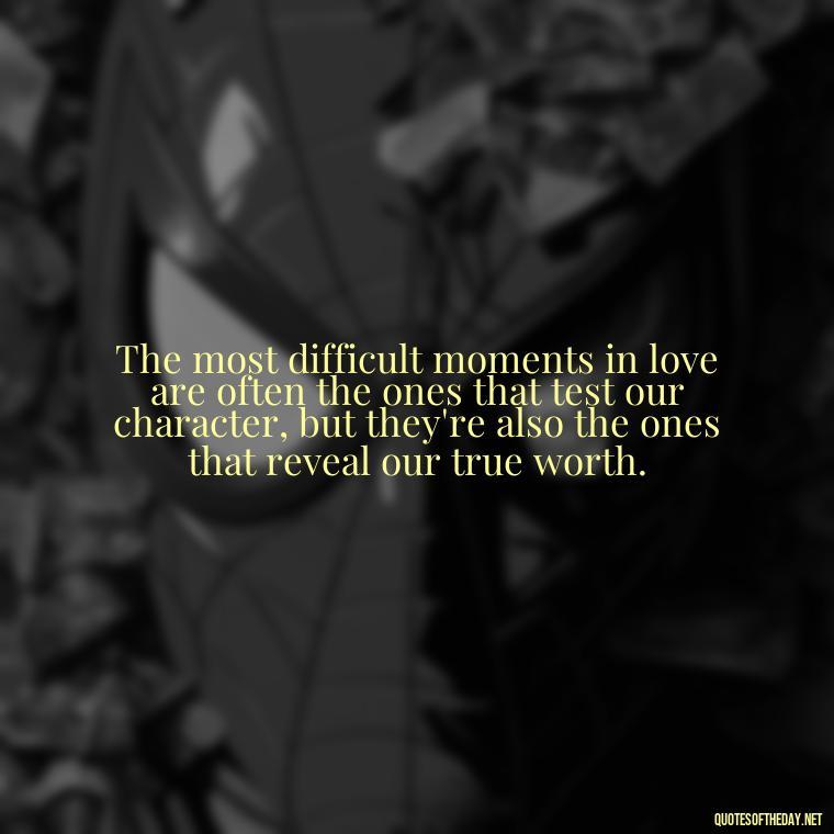 The most difficult moments in love are often the ones that test our character, but they're also the ones that reveal our true worth. - Quotes About Hard Times In Love