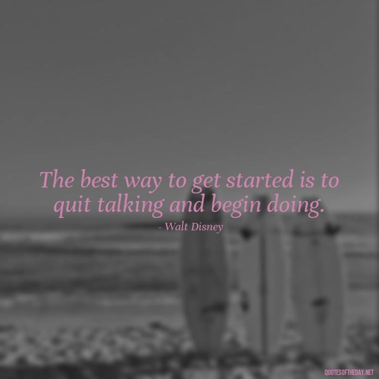 The best way to get started is to quit talking and begin doing. - Short Clever Quotes