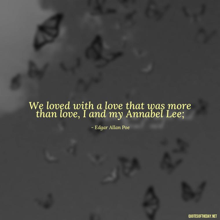 We loved with a love that was more than love, I and my Annabel Lee; - Fb Love Quotes