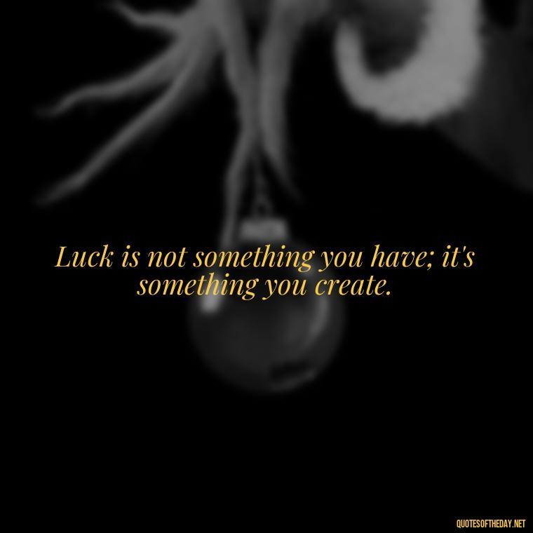 Luck is not something you have; it's something you create. - Short St. Patricks Day Quotes