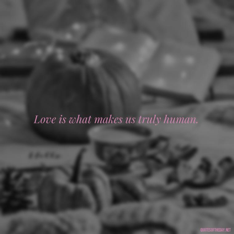 Love is what makes us truly human. - Love Marriage Success Quotes