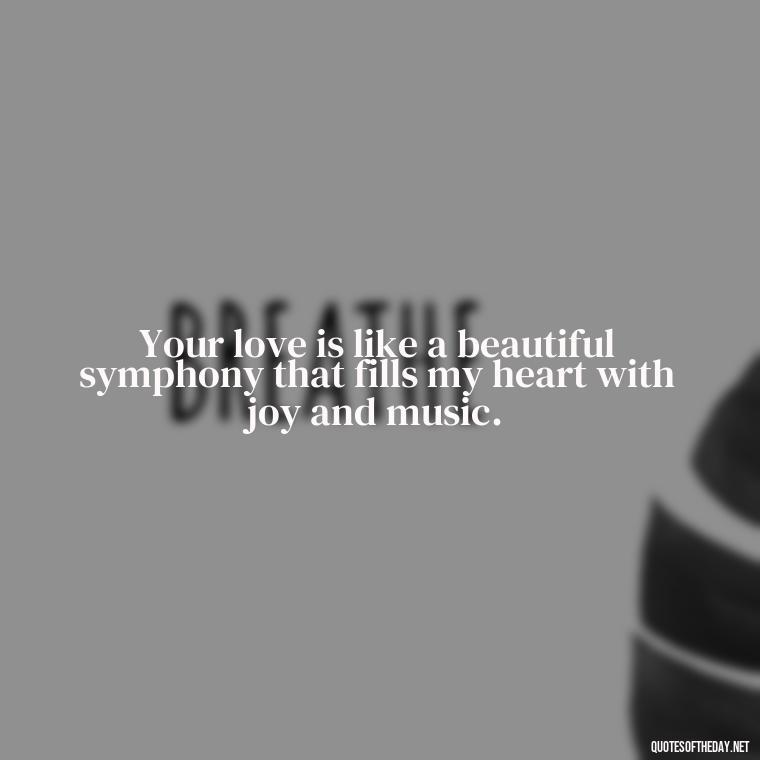 Your love is like a beautiful symphony that fills my heart with joy and music. - I Love The Way You Love Me Quotes