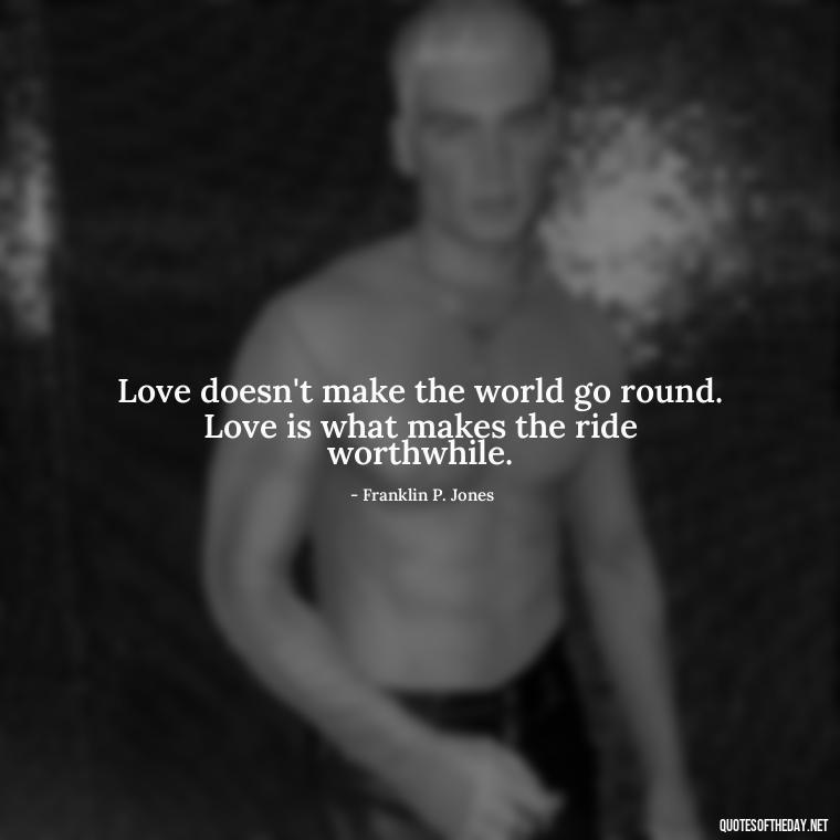 Love doesn't make the world go round. Love is what makes the ride worthwhile. - Love Quotes About The World