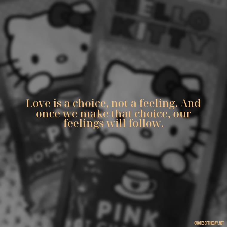 Love is a choice, not a feeling. And once we make that choice, our feelings will follow. - Love Quotes For A Wedding