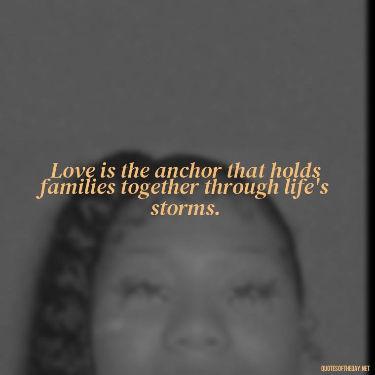 Love is the anchor that holds families together through life's storms. - Quotes Family And Love