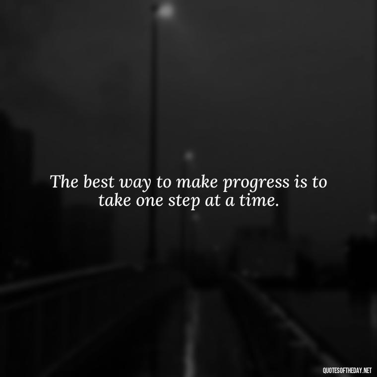 The best way to make progress is to take one step at a time. - Short Positive Work Quotes