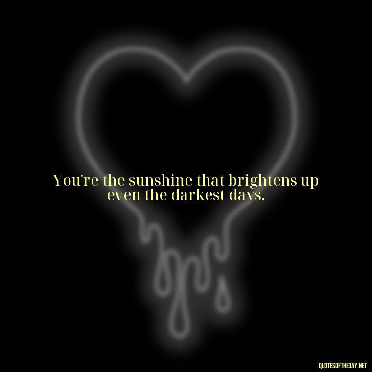 You're the sunshine that brightens up even the darkest days. - Love Quotes From Mother To Son