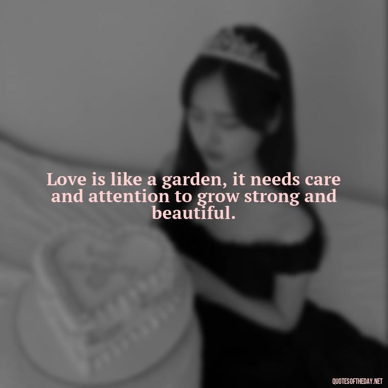 Love is like a garden, it needs care and attention to grow strong and beautiful. - Quote About In Love