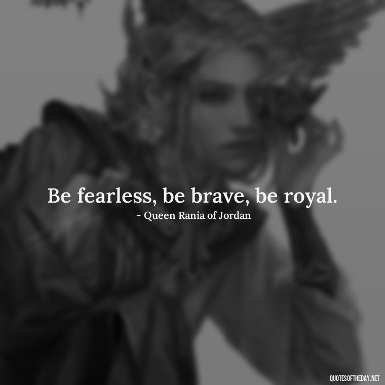 Be fearless, be brave, be royal. - Queen Quotes Short