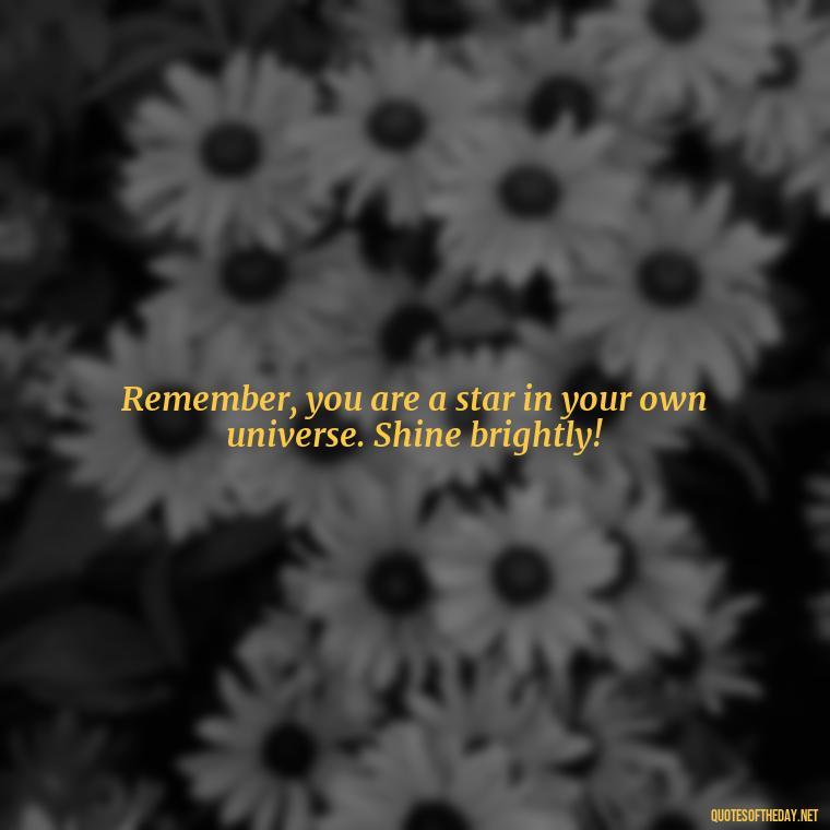 Remember, you are a star in your own universe. Shine brightly! - Short Inspirational Quotes For My Daughter