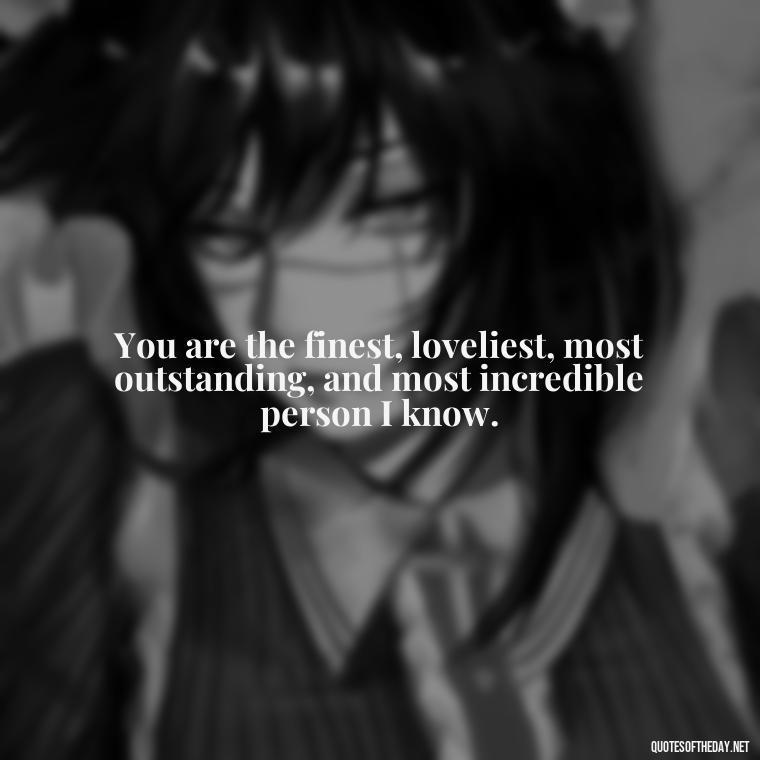 You are the finest, loveliest, most outstanding, and most incredible person I know. - Nice Love Quotes For Him