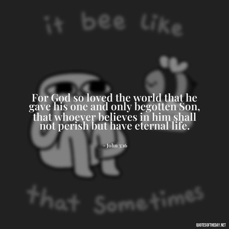 For God so loved the world that he gave his one and only begotten Son, that whoever believes in him shall not perish but have eternal life. - Love In God Quotes