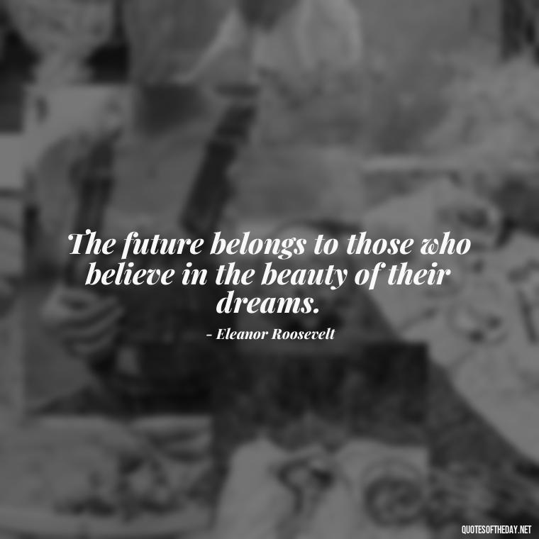 The future belongs to those who believe in the beauty of their dreams. - Short Quotes On Pinterest