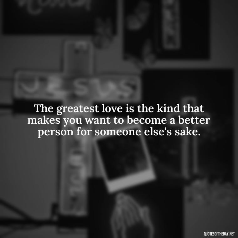 The greatest love is the kind that makes you want to become a better person for someone else's sake. - Love Pride Quotes