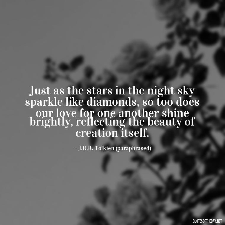 Just as the stars in the night sky sparkle like diamonds, so too does our love for one another shine brightly, reflecting the beauty of creation itself. - J R R Tolkien Love Quotes