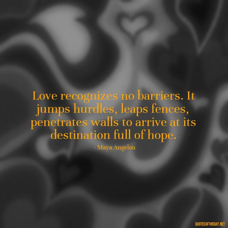 Love recognizes no barriers. It jumps hurdles, leaps fences, penetrates walls to arrive at its destination full of hope. - Quotes Being In Love With Someone