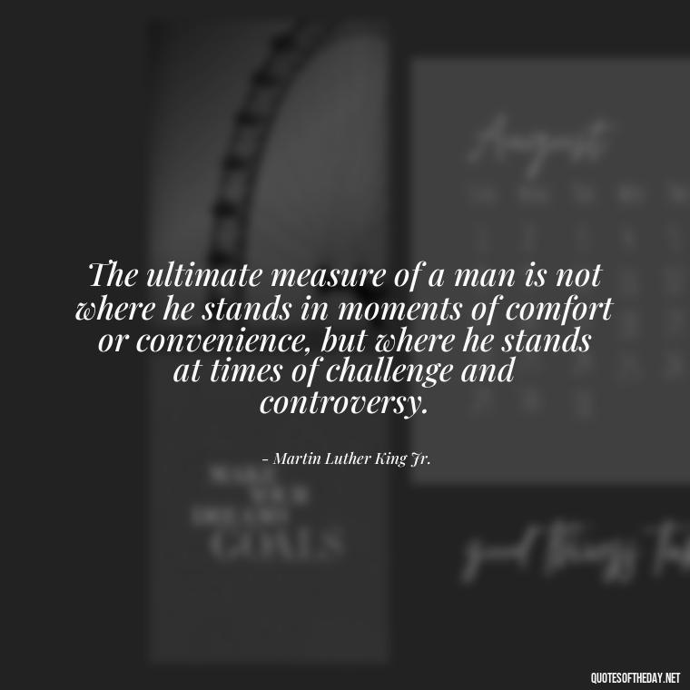 The ultimate measure of a man is not where he stands in moments of comfort or convenience, but where he stands at times of challenge and controversy. - Short Memorial Day Sayings And Quotes