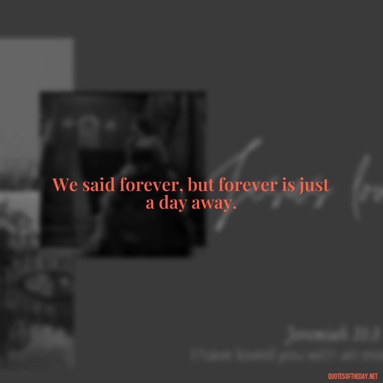 We said forever, but forever is just a day away. - Short Breakup Quotes