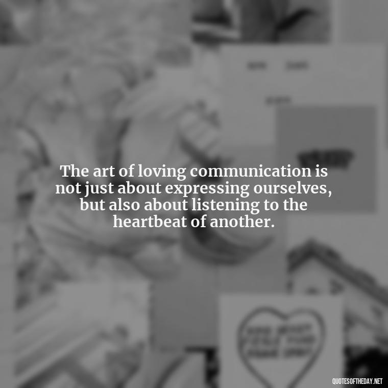 The art of loving communication is not just about expressing ourselves, but also about listening to the heartbeat of another. - Communication Love Quotes