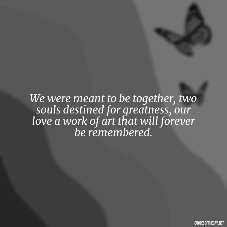 We were meant to be together, two souls destined for greatness, our love a work of art that will forever be remembered. - Short Song Lyrics Taylor Swift Quotes