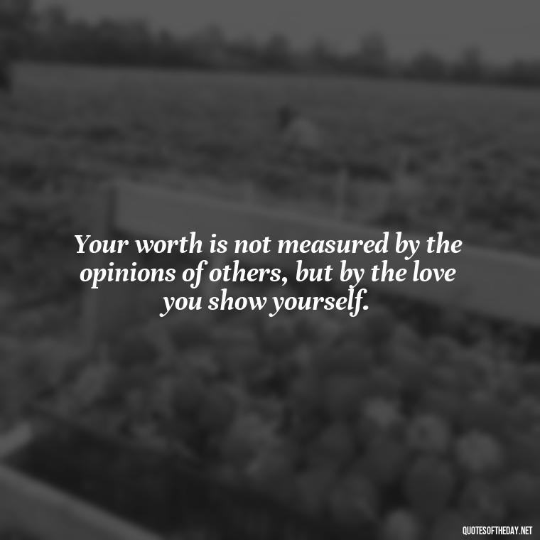 Your worth is not measured by the opinions of others, but by the love you show yourself. - Love Yourself Enough Quotes