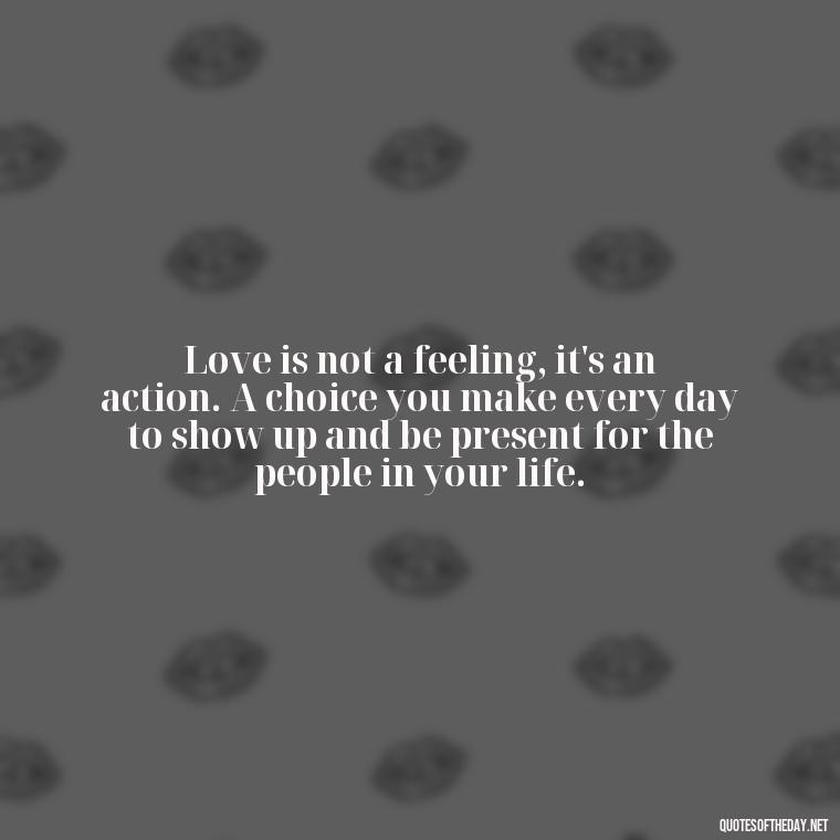 Love is not a feeling, it's an action. A choice you make every day to show up and be present for the people in your life. - Love With Broken Heart Quotes