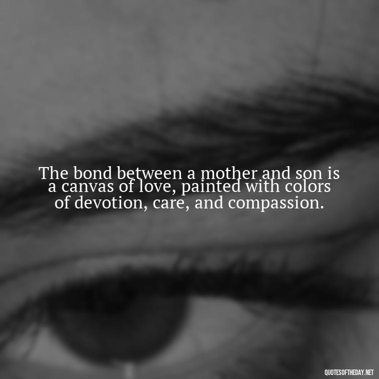 The bond between a mother and son is a canvas of love, painted with colors of devotion, care, and compassion. - Bonding Love Mother And Son Quotes