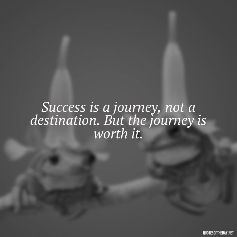 Success is a journey, not a destination. But the journey is worth it. - Meaningful Short Success Quotes