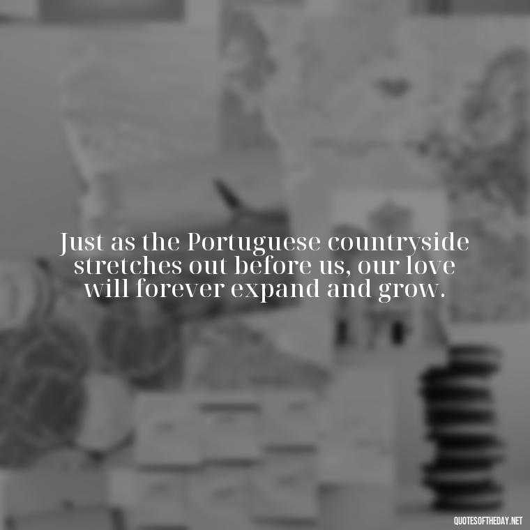 Just as the Portuguese countryside stretches out before us, our love will forever expand and grow. - Portugal Love Quotes