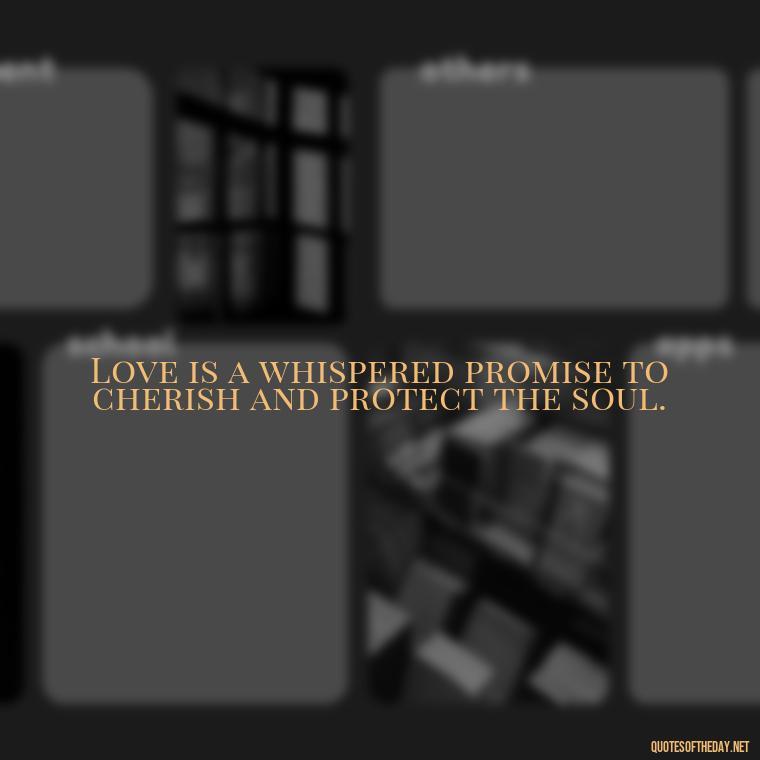 Love is a whispered promise to cherish and protect the soul. - Deep Meaning Of Love Quotes