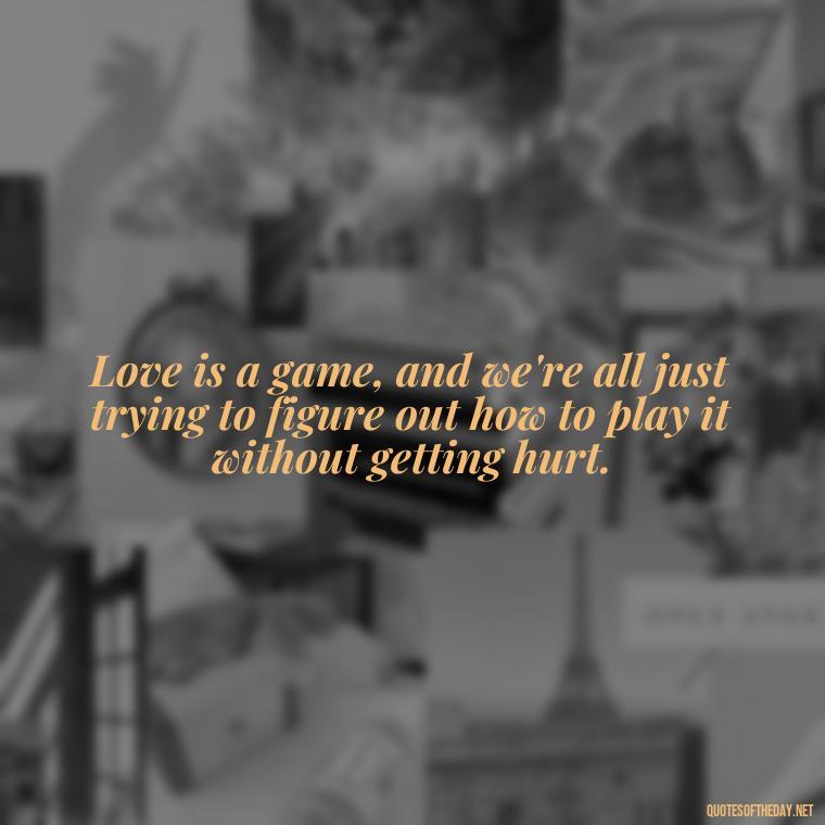 Love is a game, and we're all just trying to figure out how to play it without getting hurt. - Quotes About Confusion In Love