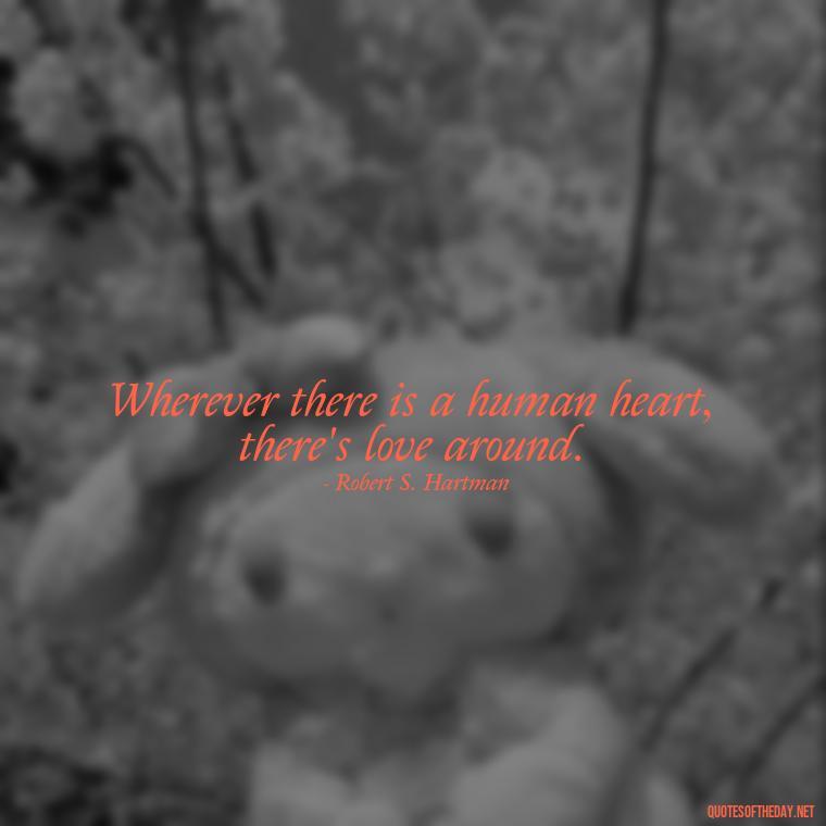 Wherever there is a human heart, there's love around. - Love Up Quotes