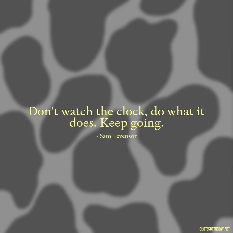 Don't watch the clock, do what it does. Keep going. - Best Short Quotes Ever