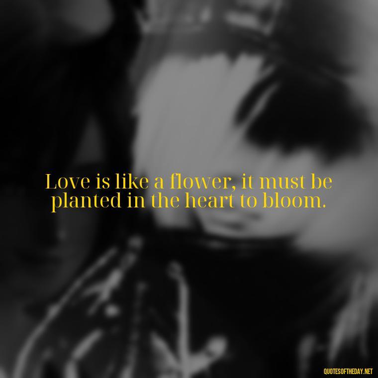 Love is like a flower, it must be planted in the heart to bloom. - Love Is Not Perfect Quotes