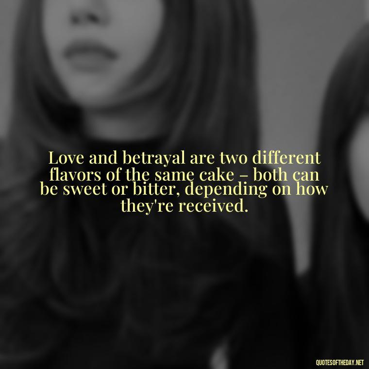 Love and betrayal are two different flavors of the same cake – both can be sweet or bitter, depending on how they're received. - Quotes About Love And Betrayal