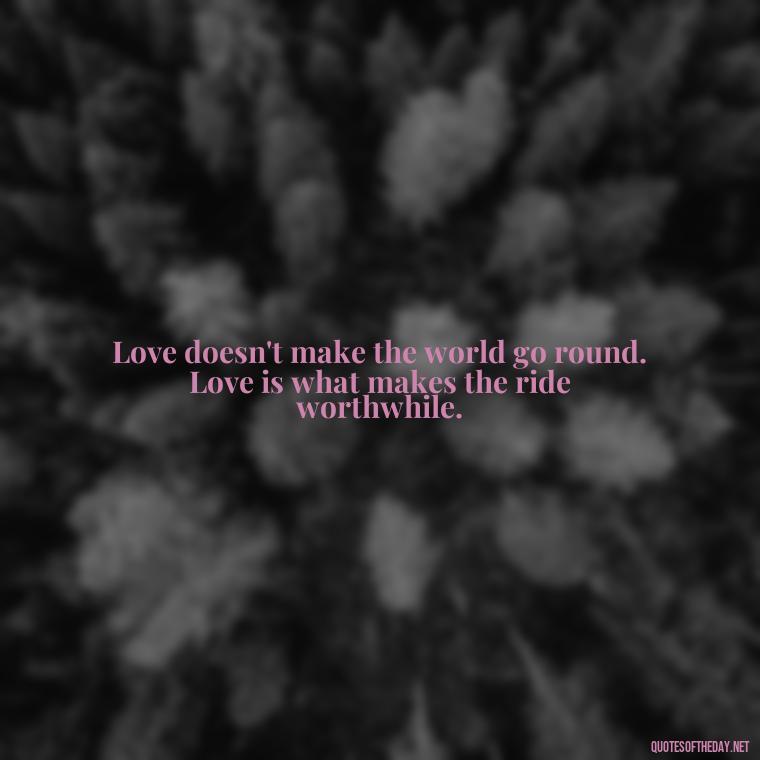 Love doesn't make the world go round. Love is what makes the ride worthwhile. - Irish Quotes On Love