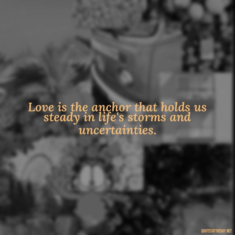 Love is the anchor that holds us steady in life's storms and uncertainties. - Famous Quotes About Love By Famous People