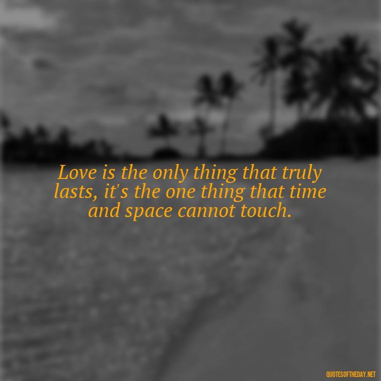 Love is the only thing that truly lasts, it's the one thing that time and space cannot touch. - Love Is The Answer Quotes