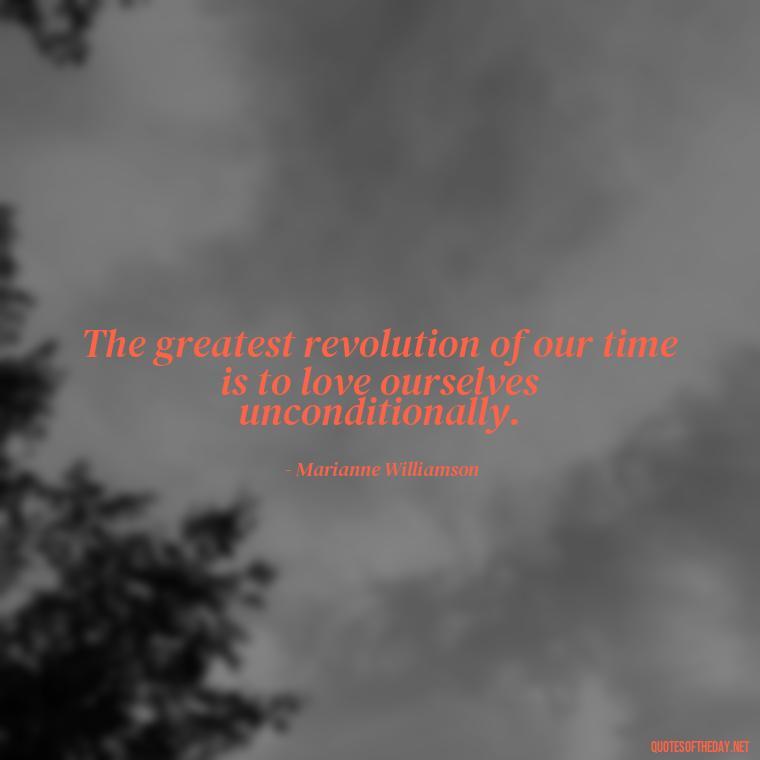 The greatest revolution of our time is to love ourselves unconditionally. - Motivational Self Love Quotes