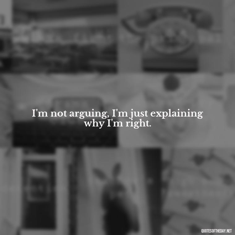 I'm not arguing, I'm just explaining why I'm right. - Baddie Short Sassy Quotes