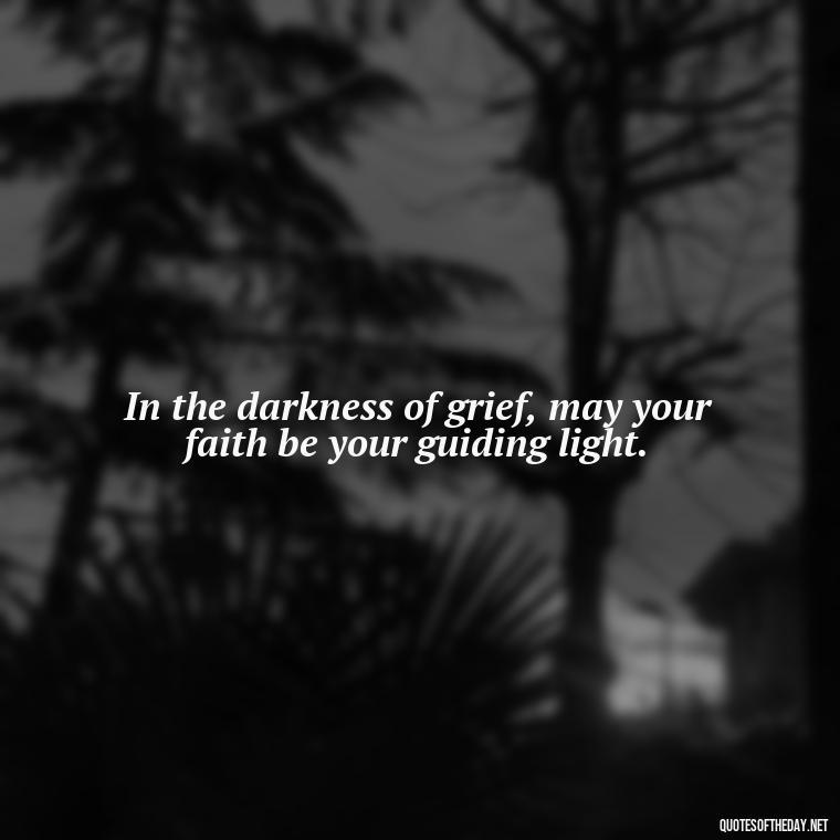 In the darkness of grief, may your faith be your guiding light. - Inspirational Quotes To Someone Who Lost A Loved One