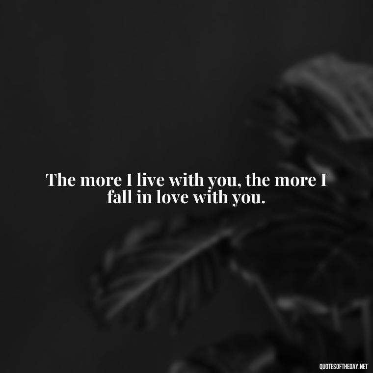 The more I live with you, the more I fall in love with you. - Love Infinite Quotes