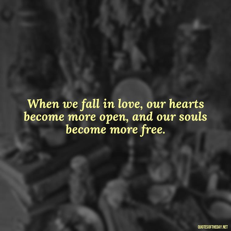 When we fall in love, our hearts become more open, and our souls become more free. - Love Fall Quotes