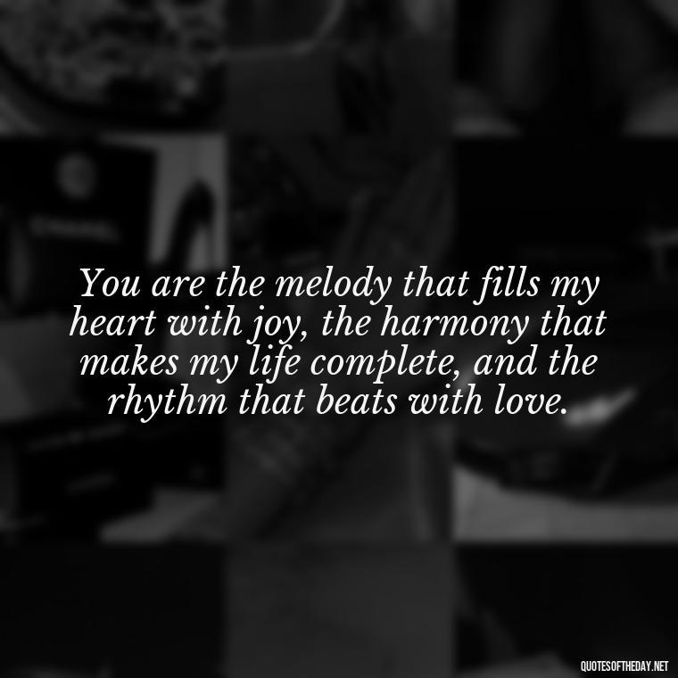 You are the melody that fills my heart with joy, the harmony that makes my life complete, and the rhythm that beats with love. - I Love You Quotes To My Wife