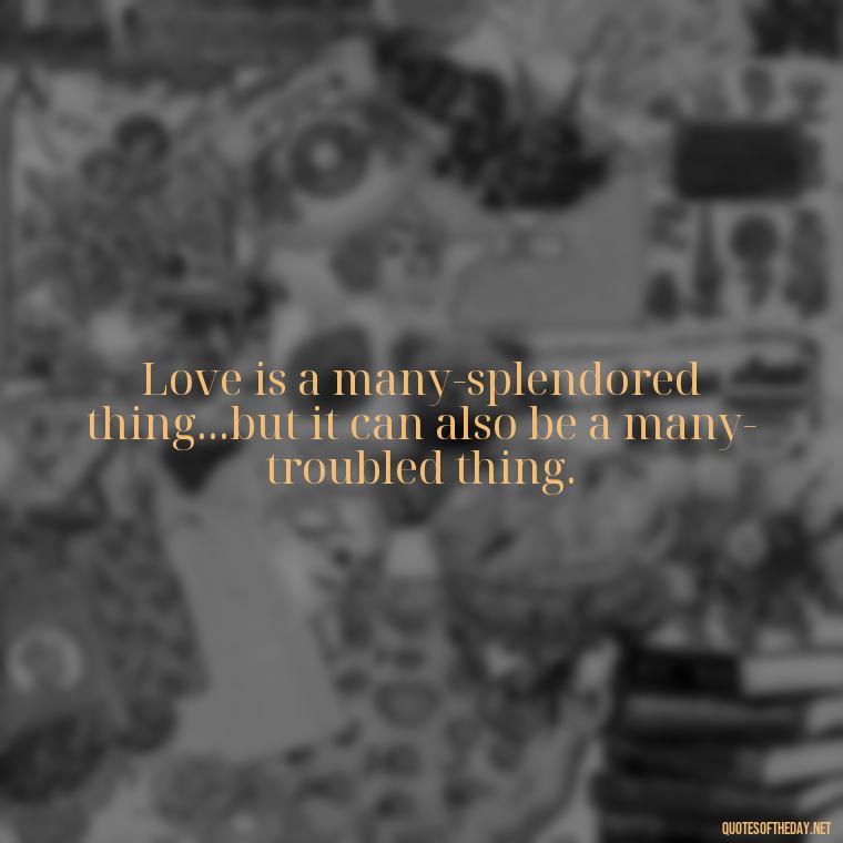 Love is a many-splendored thing...but it can also be a many-troubled thing. - Love In Wuthering Heights Quotes