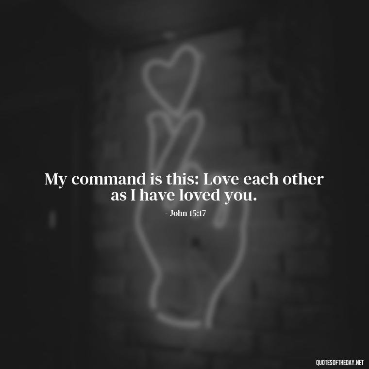 My command is this: Love each other as I have loved you. - Love Quote From Bible