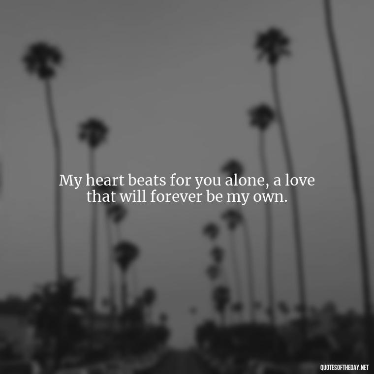 My heart beats for you alone, a love that will forever be my own. - Great Short Love Quotes