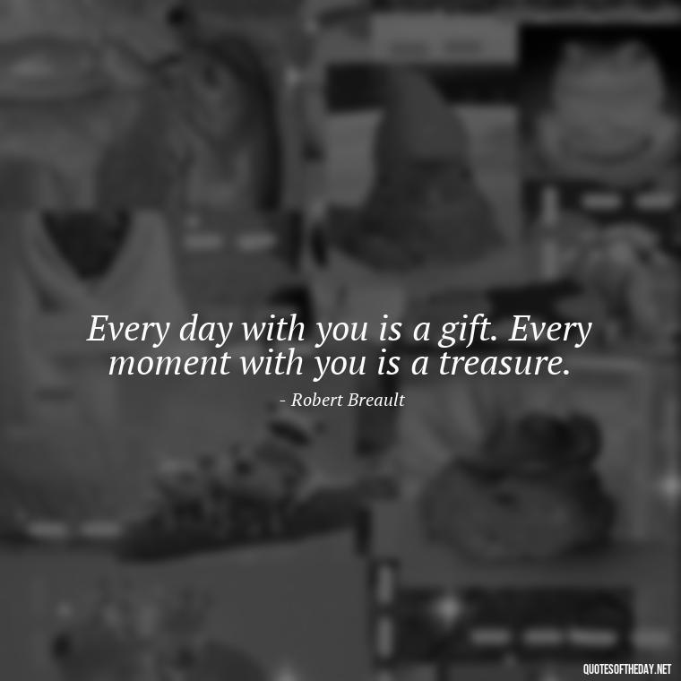 Every day with you is a gift. Every moment with you is a treasure. - I Love You More And More Everyday Quotes